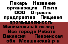 Пекарь › Название организации ­ Лента, ООО › Отрасль предприятия ­ Пищевая промышленность › Минимальный оклад ­ 1 - Все города Работа » Вакансии   . Пензенская обл.,Мокшанский р-н